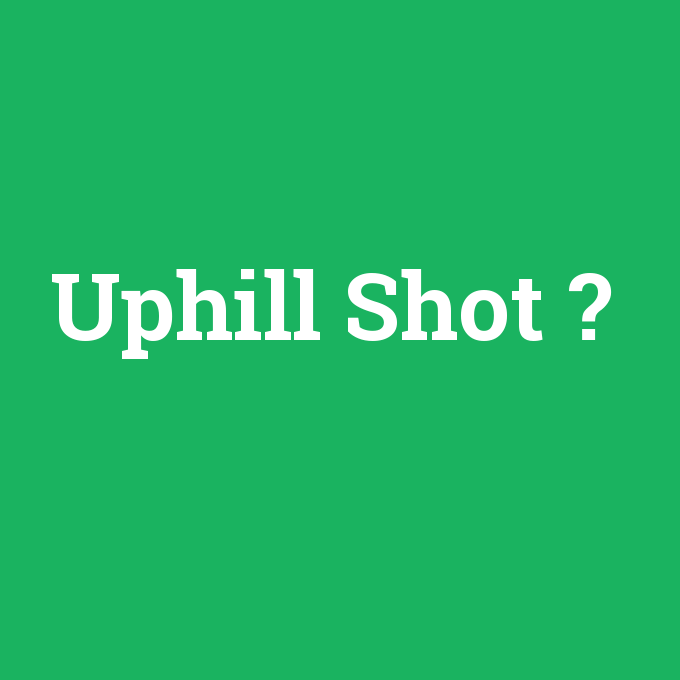 Uphill Shot, Uphill Shot nedir ,Uphill Shot ne demek