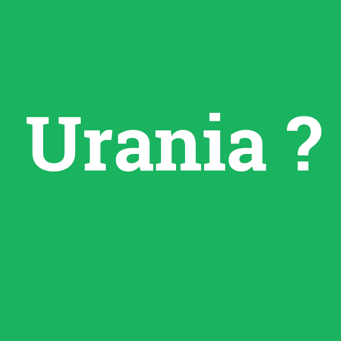 Urania, Urania nedir ,Urania ne demek