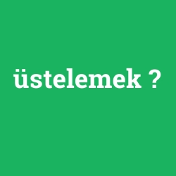 üstelemek