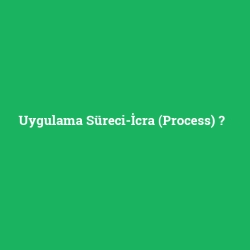 Uygulama Süreci-İcra (Process)