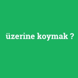 üzerine koymak