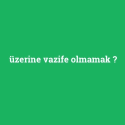 üzerine vazife olmamak