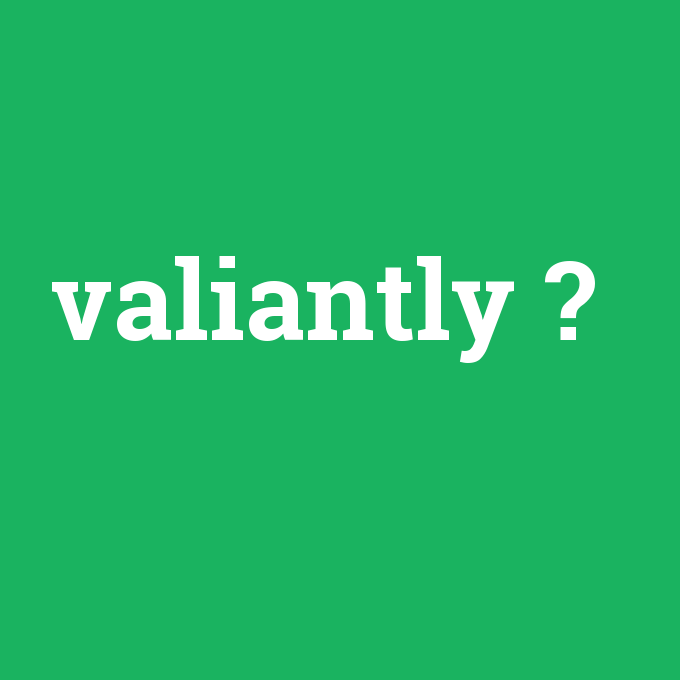 valiantly, valiantly nedir ,valiantly ne demek