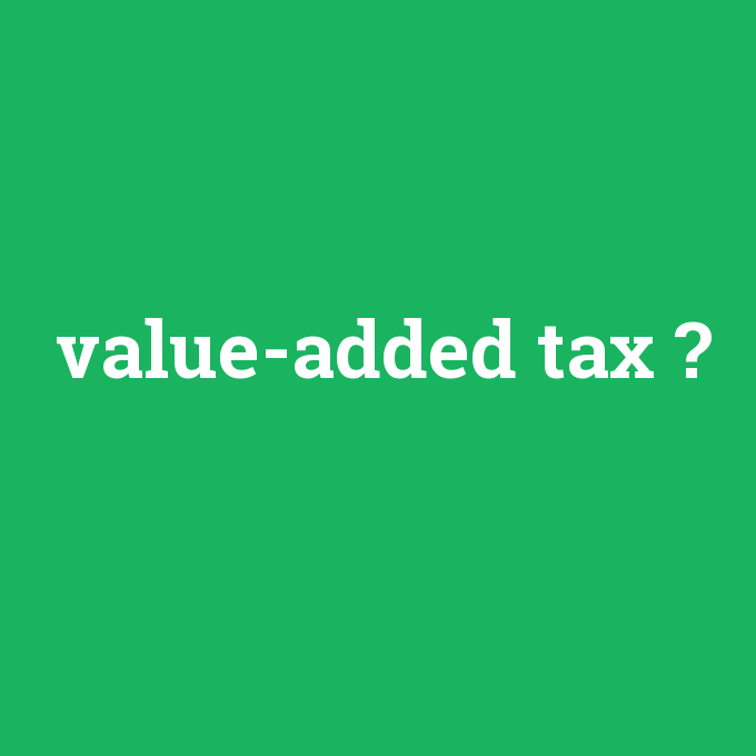 value-added tax, value-added tax nedir ,value-added tax ne demek