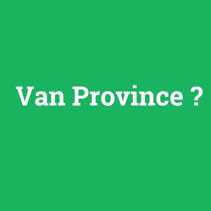 Van Province, Van Province nedir ,Van Province ne demek