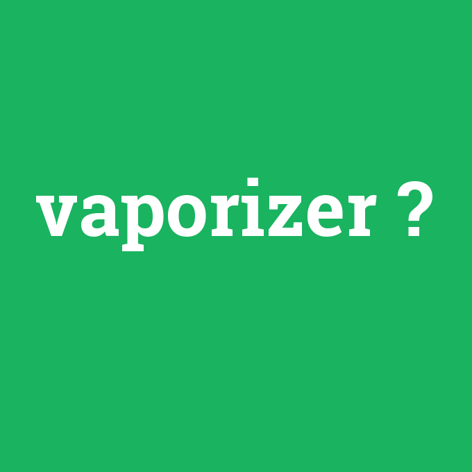 vaporizer, vaporizer nedir ,vaporizer ne demek
