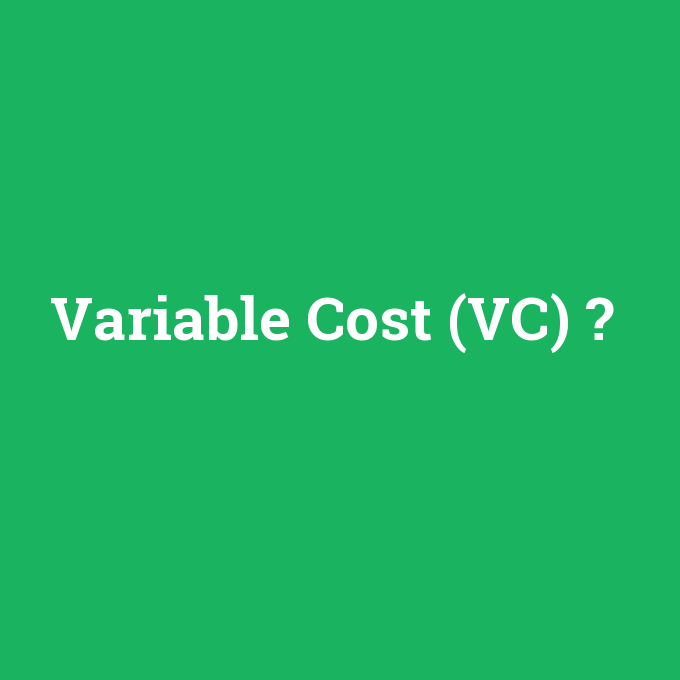 Variable Cost (VC), Variable Cost (VC) nedir ,Variable Cost (VC) ne demek