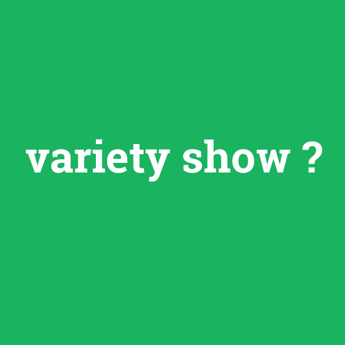 variety show, variety show nedir ,variety show ne demek