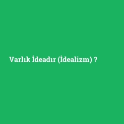 Varlık İdeadır (İdealizm)