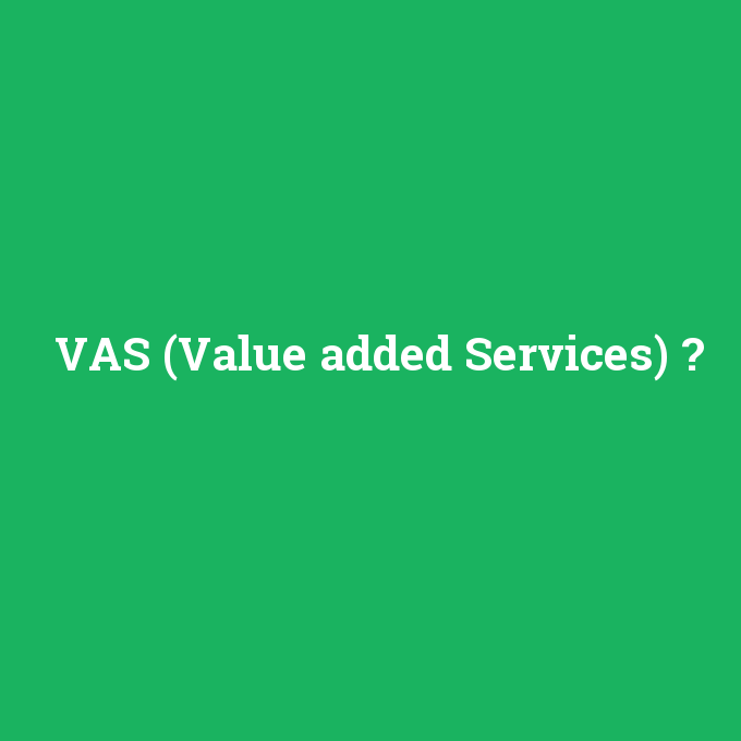 VAS (Value added Services), VAS (Value added Services) nedir ,VAS (Value added Services) ne demek