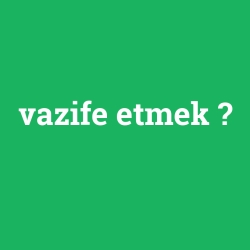 vazife etmek