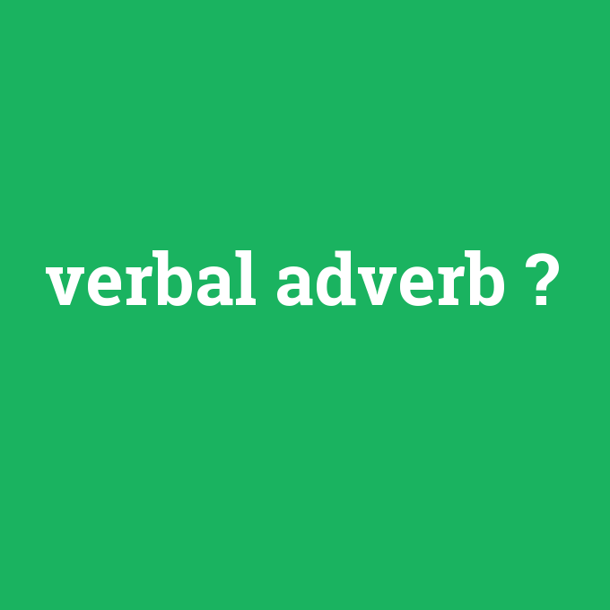 verbal adverb, verbal adverb nedir ,verbal adverb ne demek