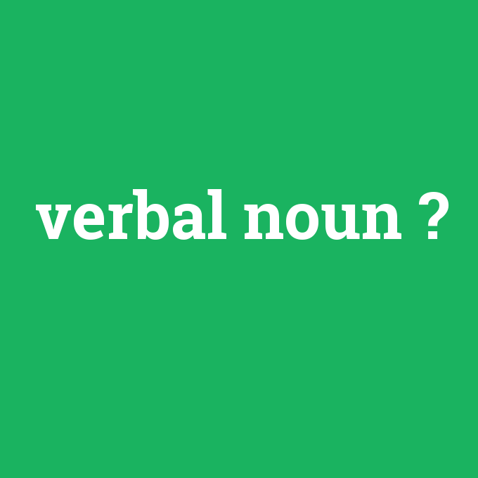 verbal noun, verbal noun nedir ,verbal noun ne demek