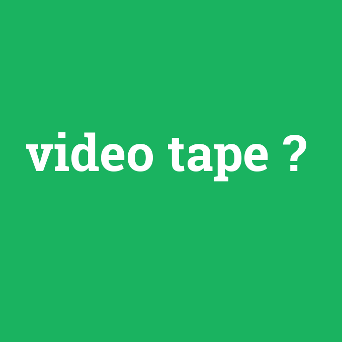 video tape, video tape nedir ,video tape ne demek