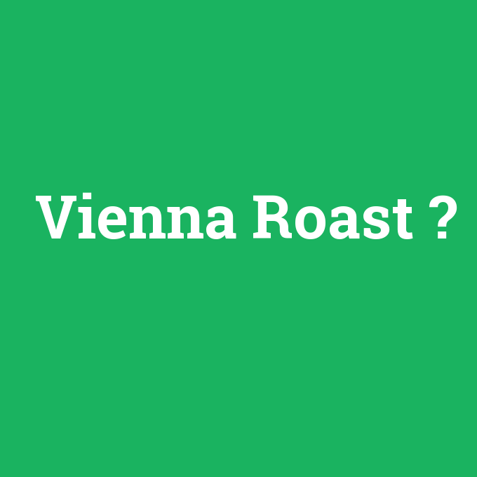 Vienna Roast, Vienna Roast nedir ,Vienna Roast ne demek