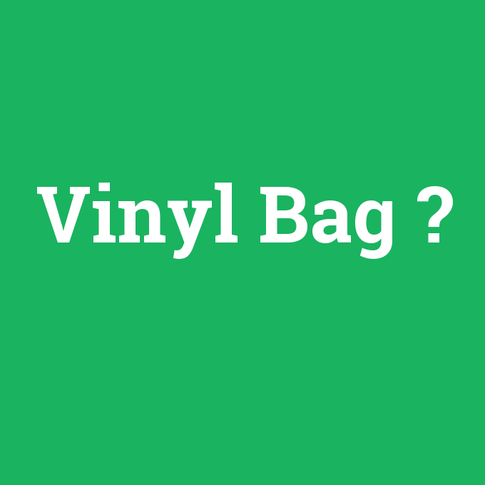 Vinyl Bag, Vinyl Bag nedir ,Vinyl Bag ne demek