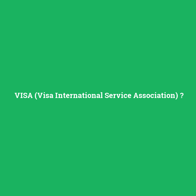 VISA (Visa International Service Association), VISA (Visa International Service Association) nedir ,VISA (Visa International Service Association) ne demek