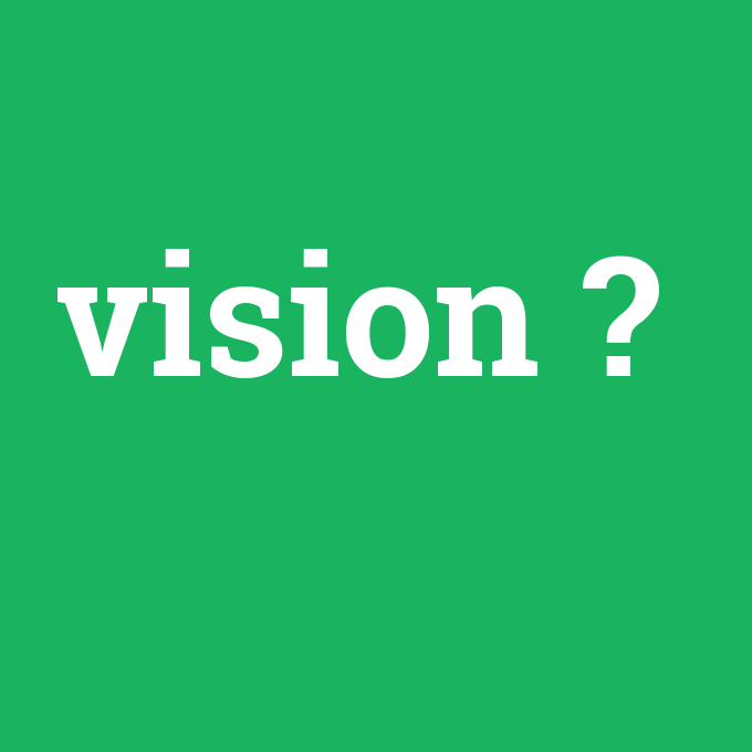 vision, vision nedir ,vision ne demek