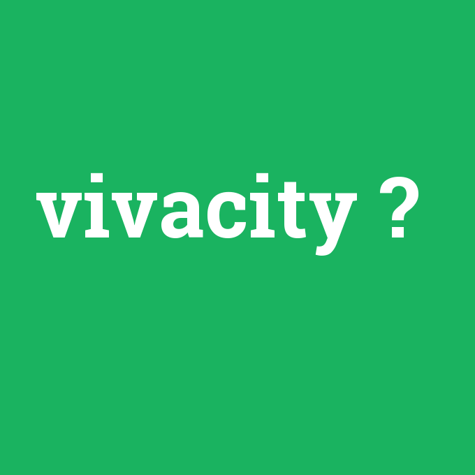 vivacity, vivacity nedir ,vivacity ne demek