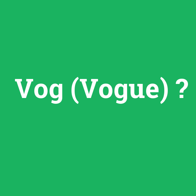 Vog (Vogue), Vog (Vogue) nedir ,Vog (Vogue) ne demek