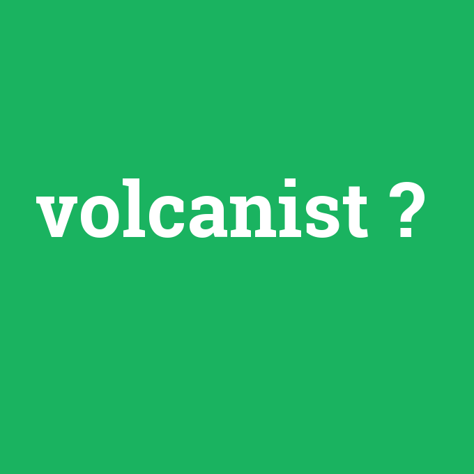 volcanist, volcanist nedir ,volcanist ne demek