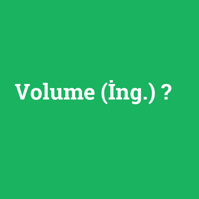 Volume (İng.), Volume (İng.) nedir ,Volume (İng.) ne demek
