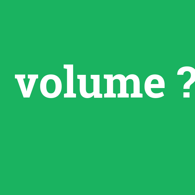 volume, volume nedir ,volume ne demek