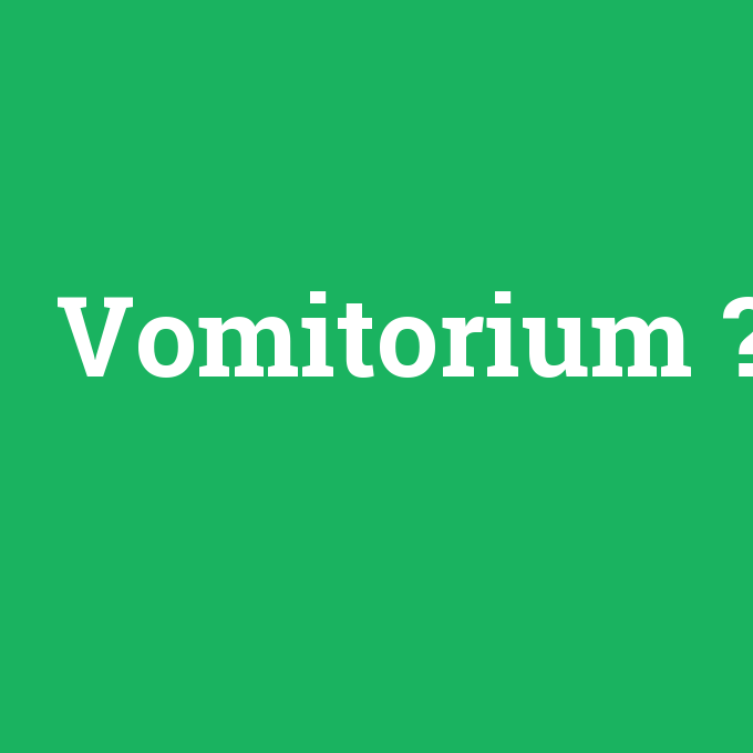Vomitorium, Vomitorium nedir ,Vomitorium ne demek