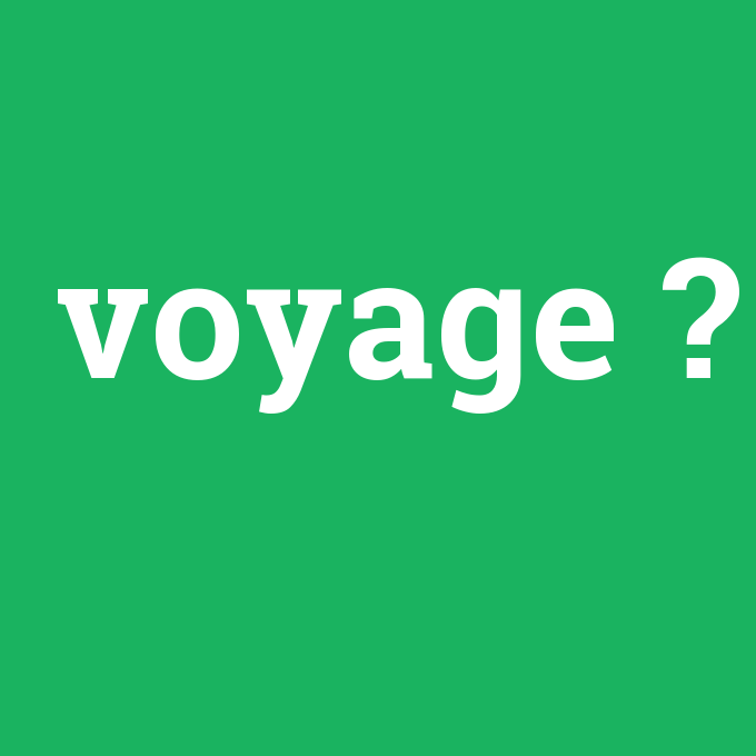 voyage, voyage nedir ,voyage ne demek