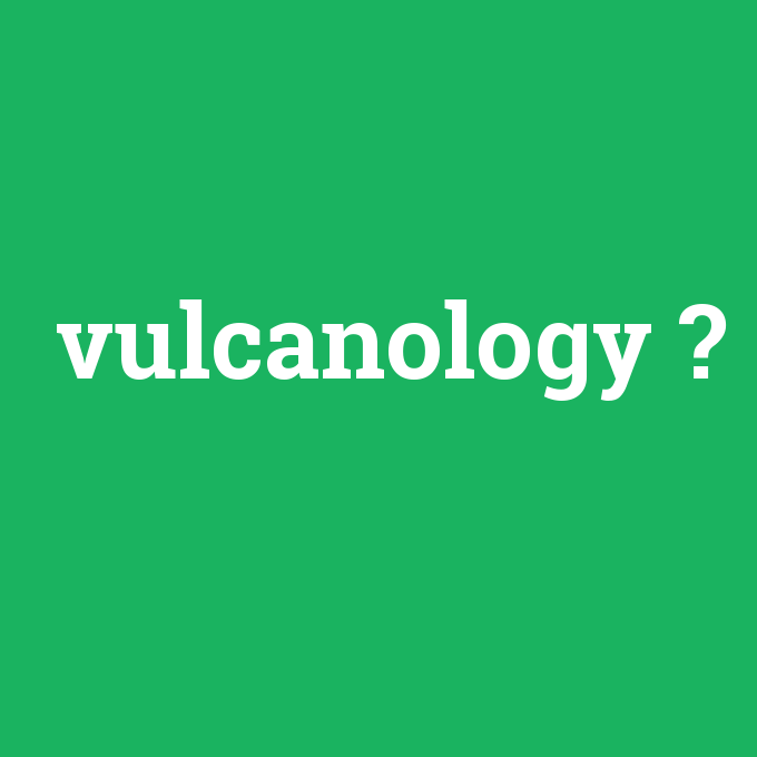 vulcanology, vulcanology nedir ,vulcanology ne demek