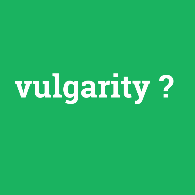 vulgarity, vulgarity nedir ,vulgarity ne demek