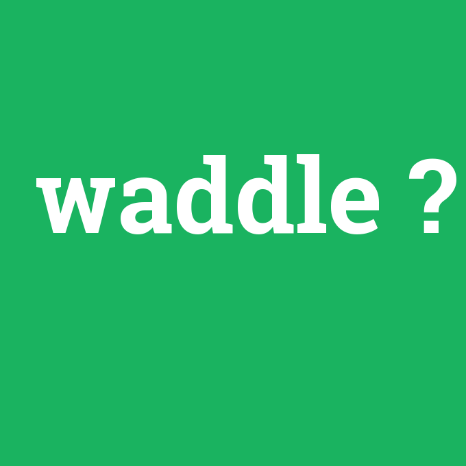 waddle, waddle nedir ,waddle ne demek