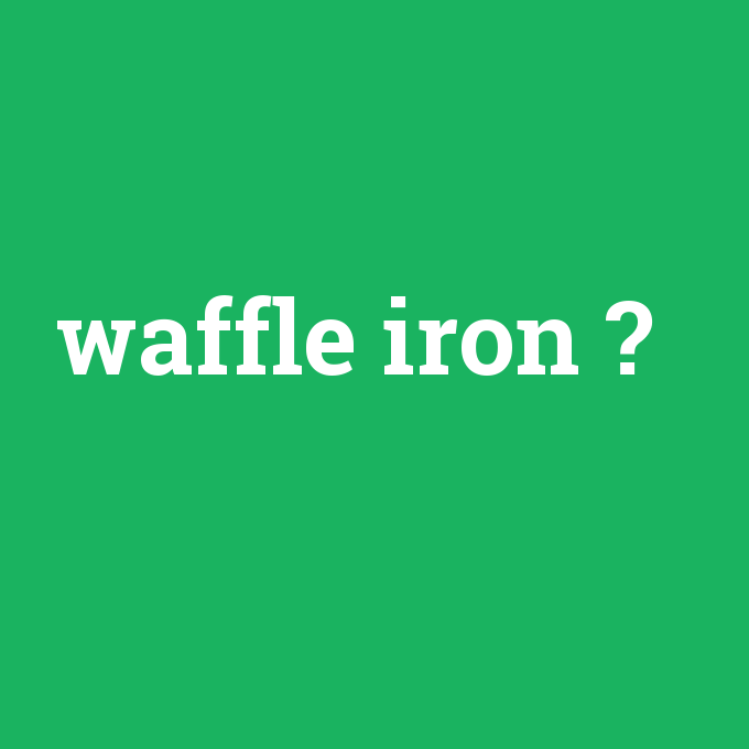 waffle iron, waffle iron nedir ,waffle iron ne demek