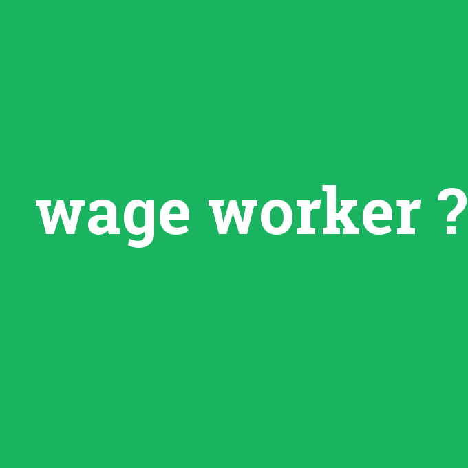 wage worker, wage worker nedir ,wage worker ne demek
