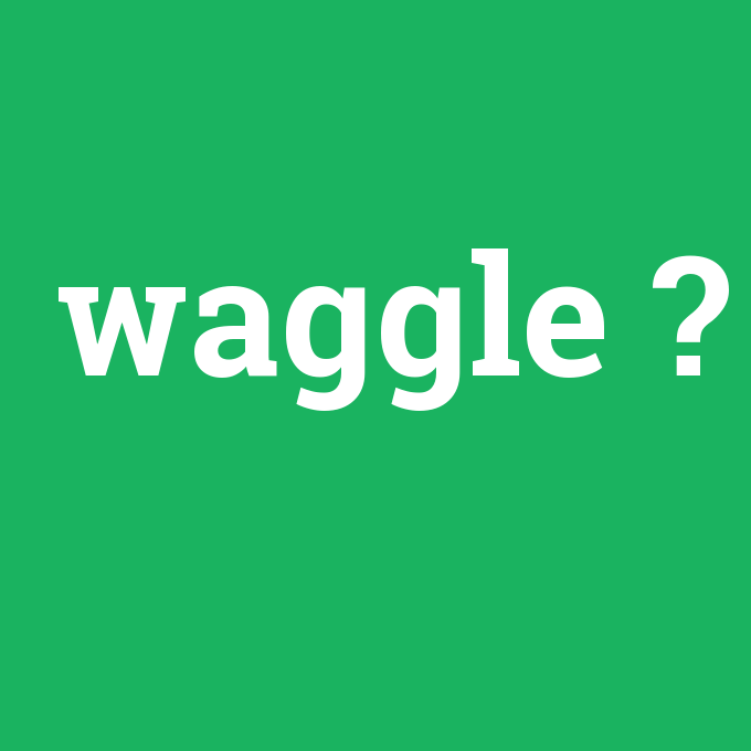 waggle, waggle nedir ,waggle ne demek