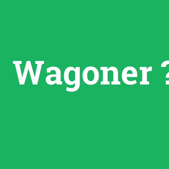 Wagoner, Wagoner nedir ,Wagoner ne demek
