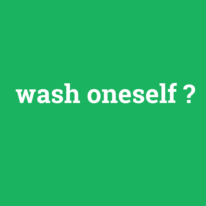 wash oneself, wash oneself nedir ,wash oneself ne demek