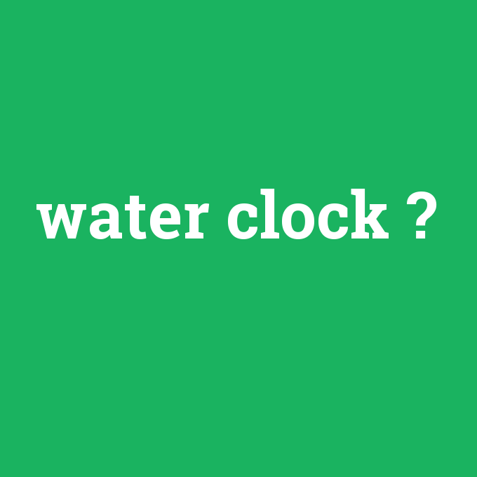 water clock, water clock nedir ,water clock ne demek