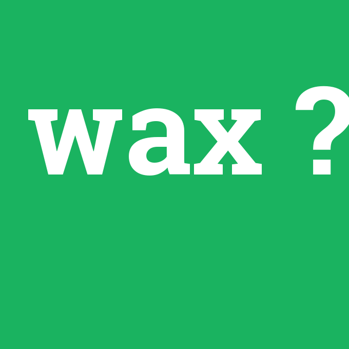 wax, wax nedir ,wax ne demek