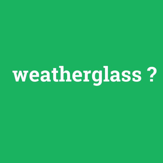 weatherglass, weatherglass nedir ,weatherglass ne demek