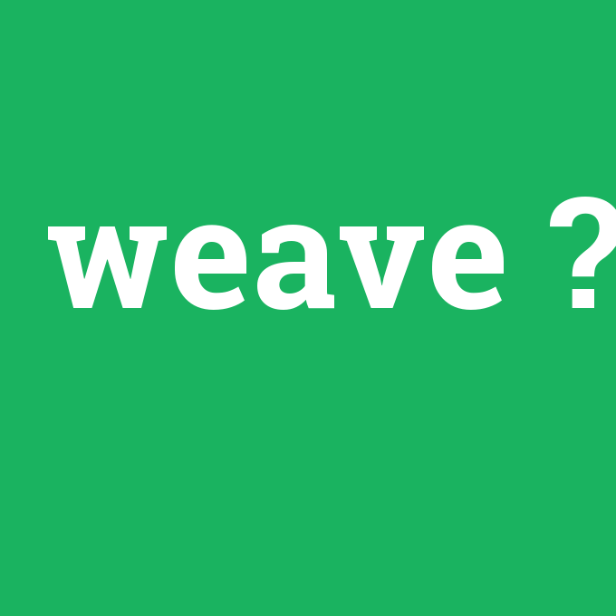 weave, weave nedir ,weave ne demek