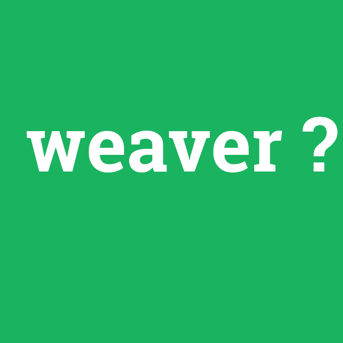 weaver, weaver nedir ,weaver ne demek
