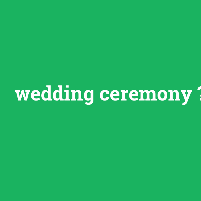 wedding ceremony, wedding ceremony nedir ,wedding ceremony ne demek