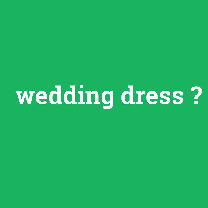 wedding dress, wedding dress nedir ,wedding dress ne demek