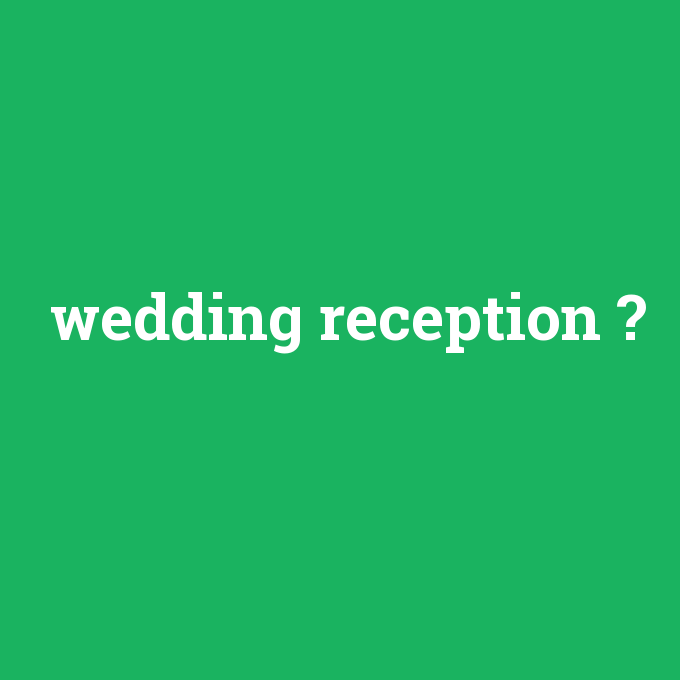 wedding reception, wedding reception nedir ,wedding reception ne demek