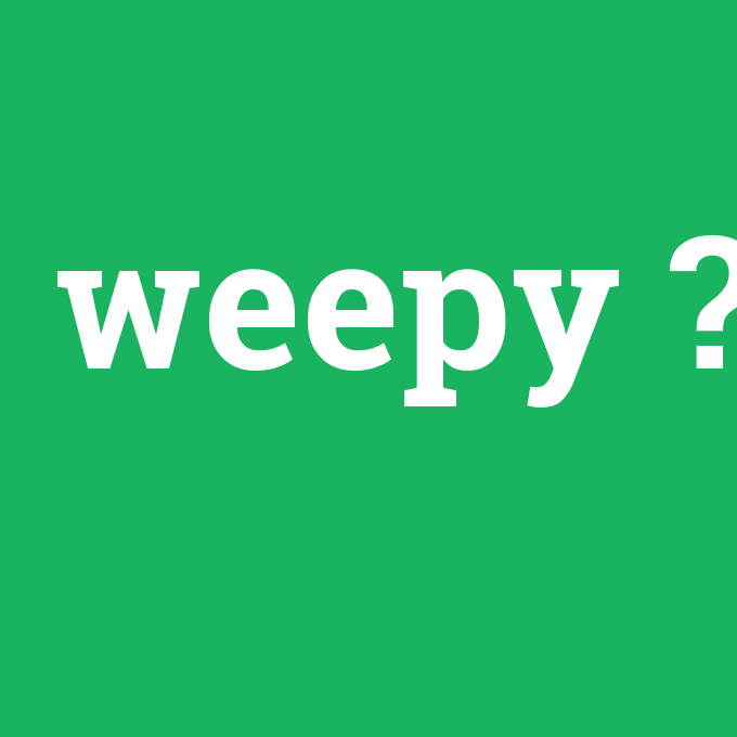 weepy, weepy nedir ,weepy ne demek