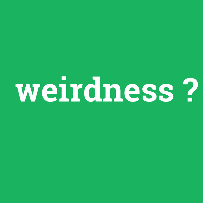 weirdness, weirdness nedir ,weirdness ne demek