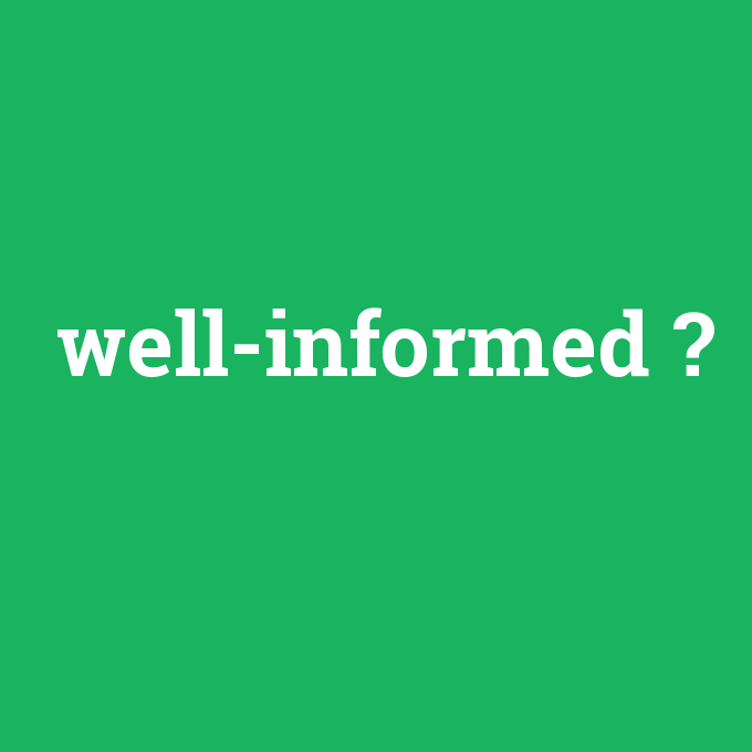 well-informed, well-informed nedir ,well-informed ne demek