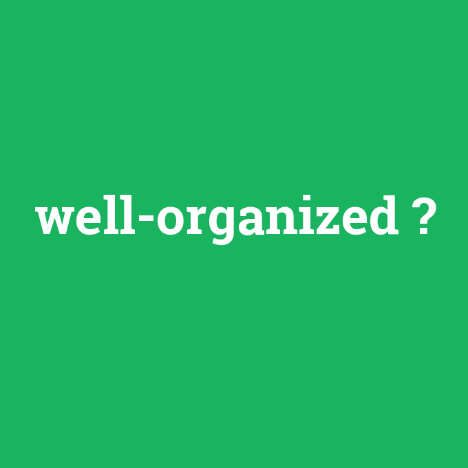 well-organized, well-organized nedir ,well-organized ne demek