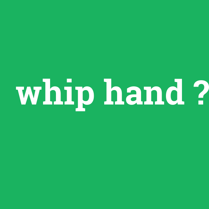 whip hand, whip hand nedir ,whip hand ne demek